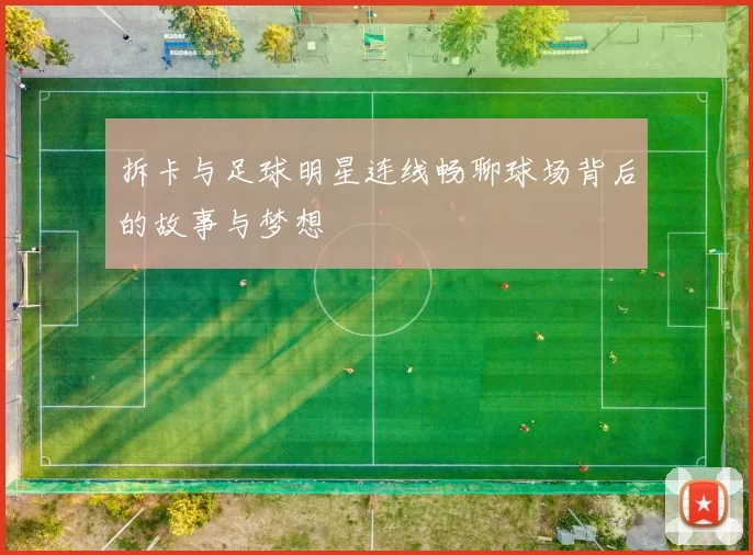 拆卡与足球明星连线畅聊球场背后的故事与梦想
