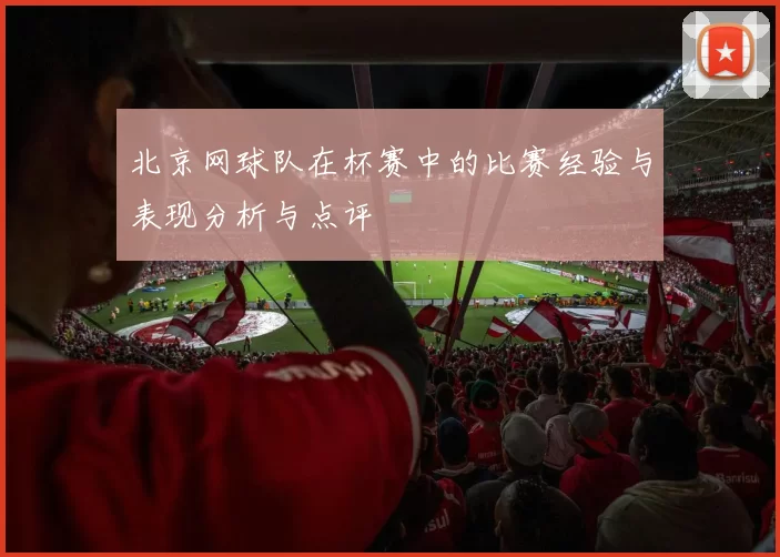 北京网球队在杯赛中的比赛经验与表现分析与点评
