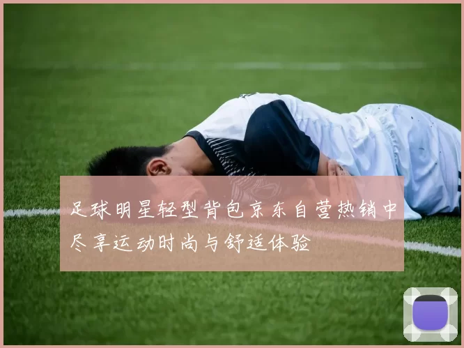 足球明星轻型背包京东自营热销中尽享运动时尚与舒适体验