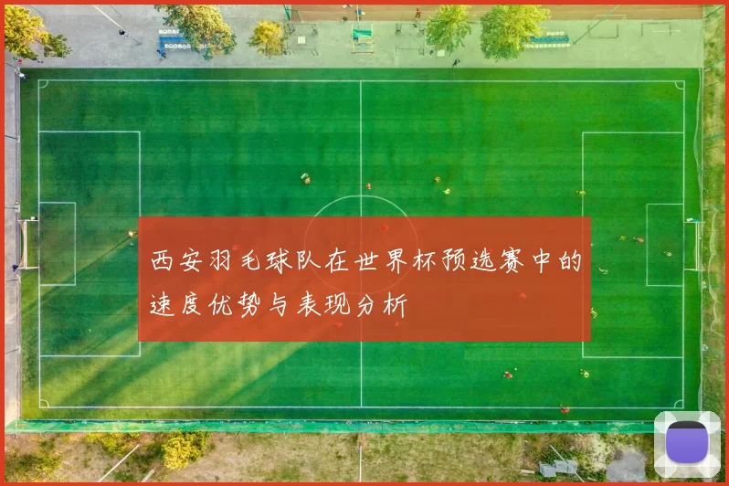西安羽毛球队在世界杯预选赛中的速度优势与表现分析