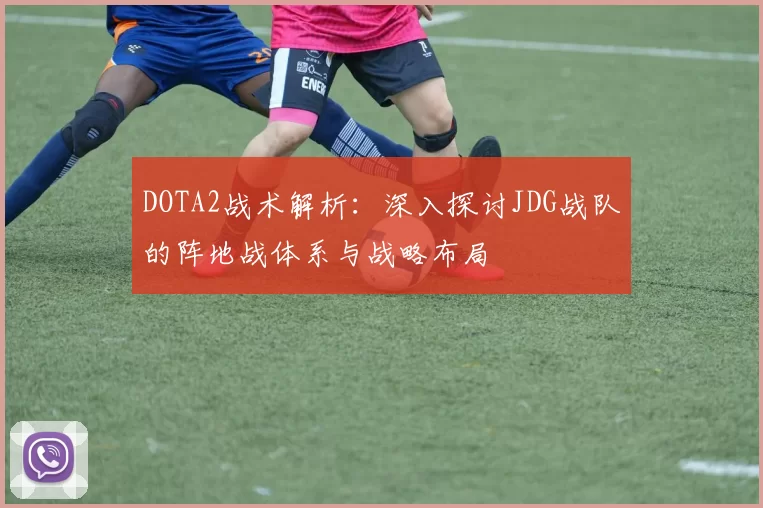 DOTA2战术解析：深入探讨JDG战队的阵地战体系与战略布局
