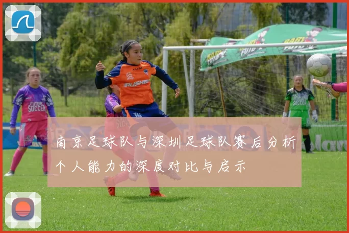 南京足球队与深圳足球队赛后分析个人能力的深度对比与启示