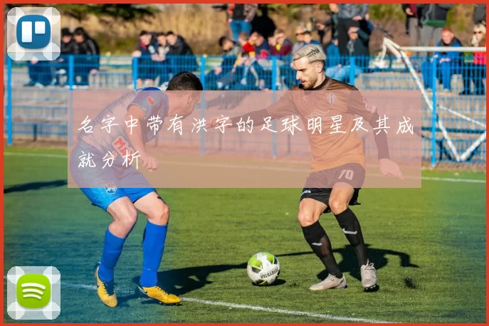 名字中带有洪字的足球明星及其成就分析