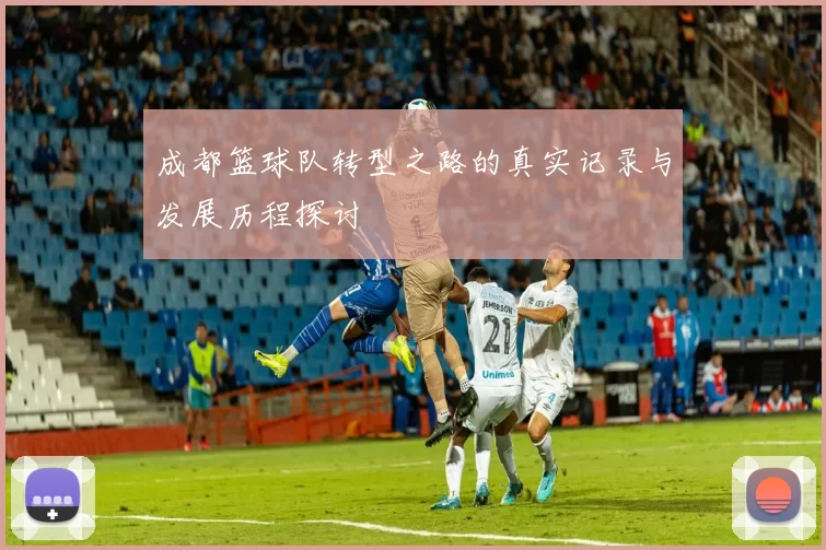 成都篮球队转型之路的真实记录与发展历程探讨