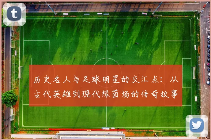 历史名人与足球明星的交汇点：从古代英雄到现代绿茵场的传奇故事
