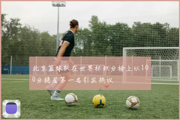 北京篮球队在世界杯积分榜上以100分稳居第一名引发热议