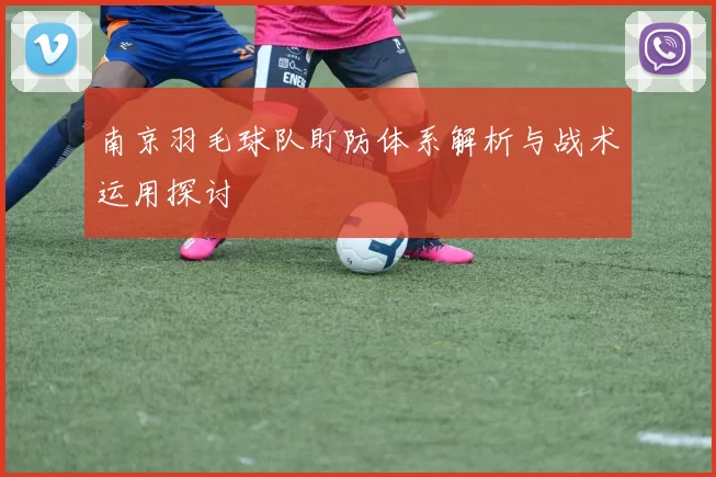 南京羽毛球队盯防体系解析与战术运用探讨