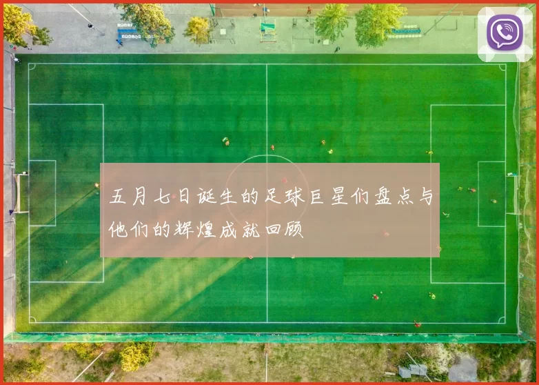 五月七日诞生的足球巨星们盘点与他们的辉煌成就回顾