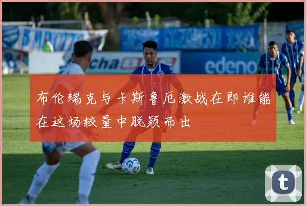布伦瑞克与卡斯鲁厄激战在即谁能在这场较量中脱颖而出