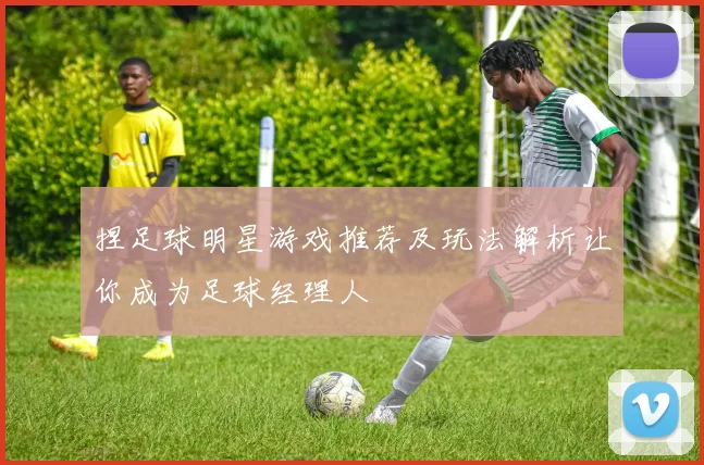 捏足球明星游戏推荐及玩法解析让你成为足球经理人