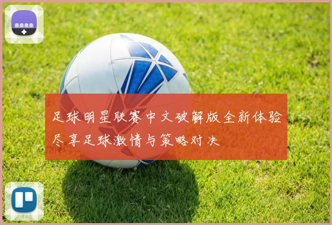 足球明星联赛中文破解版全新体验尽享足球激情与策略对决