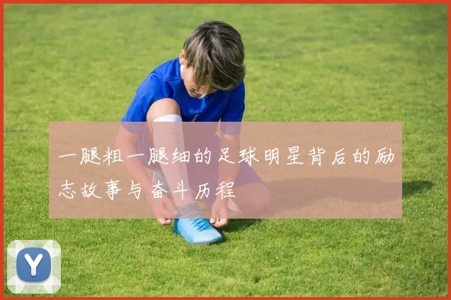 一腿粗一腿细的足球明星背后的励志故事与奋斗历程