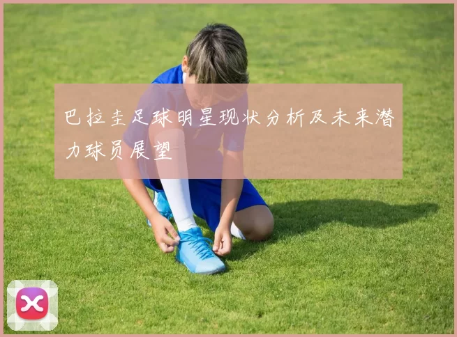 巴拉圭足球明星现状分析及未来潜力球员展望