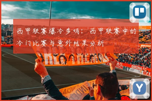 西甲联赛爆冷多吗：西甲联赛中的冷门比赛与意外结果分析