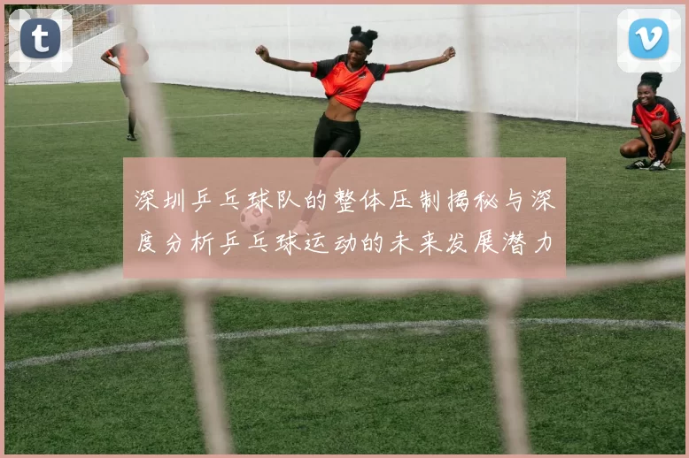 深圳乒乓球队的整体压制揭秘与深度分析乒乓球运动的未来发展潜力